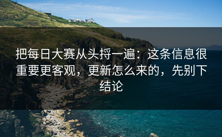 把每日大赛从头捋一遍：这条信息很重要更客观，更新怎么来的，先别下结论