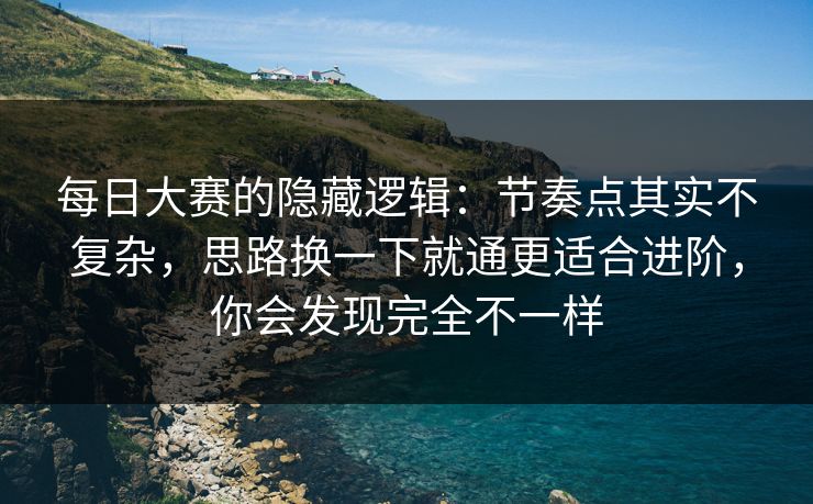 每日大赛的隐藏逻辑:节奏点其实不复杂,思路换一下就通更适合进阶,你会发现完全不一样 每日大赛的隐藏逻辑:节奏点其实不复杂,思路换一下就通更适合进阶,你会发现完全不一样