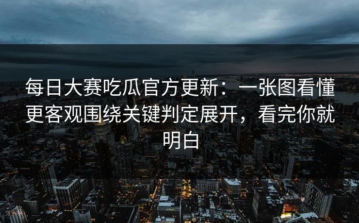 <strong>每日大赛</strong>吃瓜官方更新：一张图看懂更客观围绕关键判定展开，看完你就明白